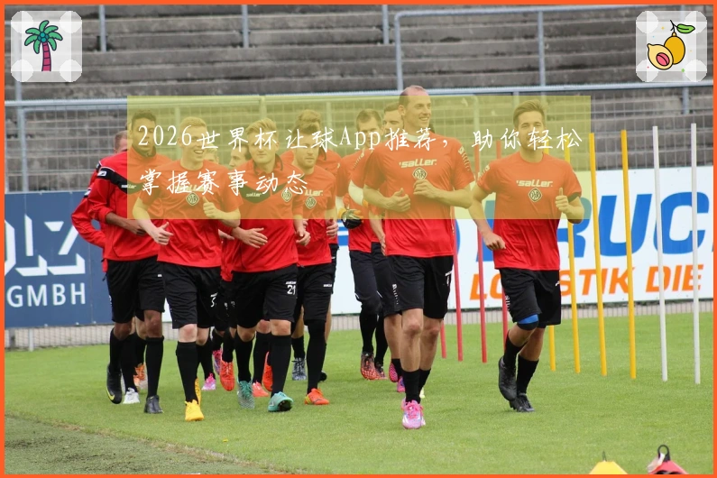 2026世界杯让球App推荐，助你轻松掌握赛事动态