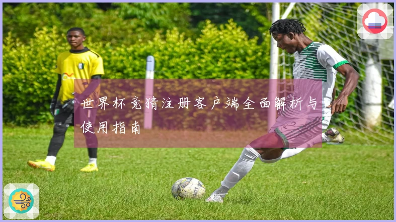 世界杯竞猜注册客户端全面解析与使用指南