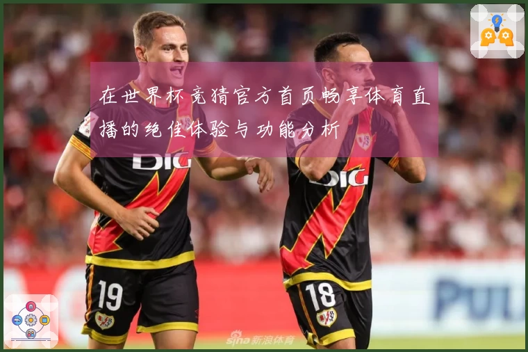 在世界杯竞猜官方首页畅享体育直播的绝佳体验与功能分析