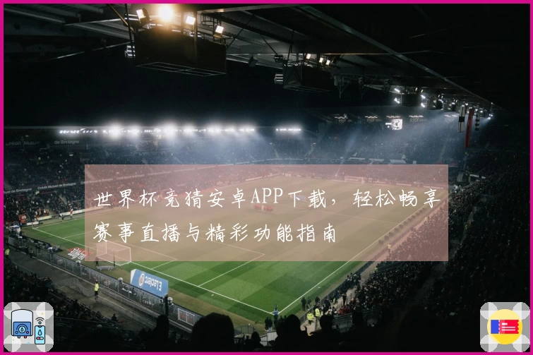 世界杯竞猜安卓APP下载，轻松畅享赛事直播与精彩功能指南
