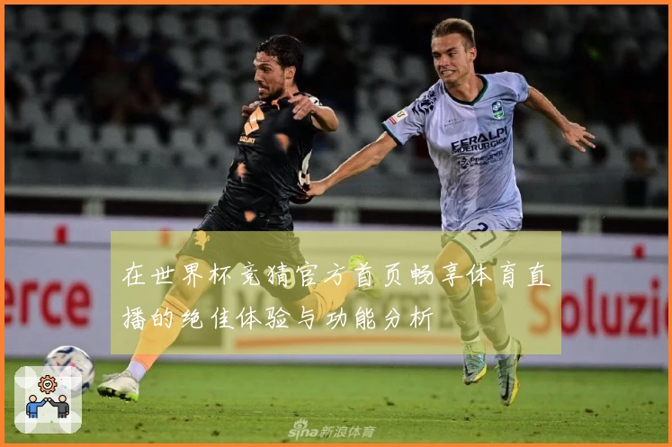 在世界杯竞猜官方首页畅享体育直播的绝佳体验与功能分析