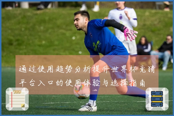 通过使用趋势分析提升世界杯竞猜平台入口的使用体验与选择指南