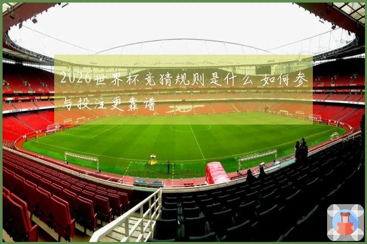 2026世界杯竞猜规则是什么 如何参与投注更靠谱