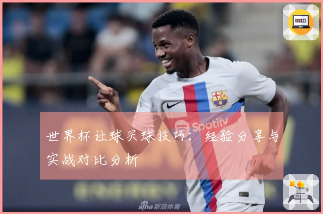世界杯让球买球技巧:经验分享与实战对比分析
