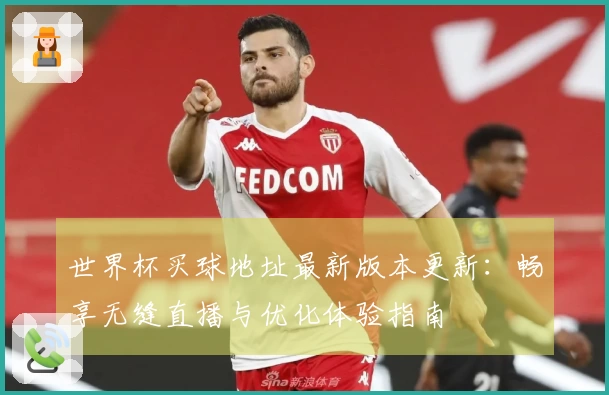 世界杯买球地址最新版本更新：畅享无缝直播与优化体验指南