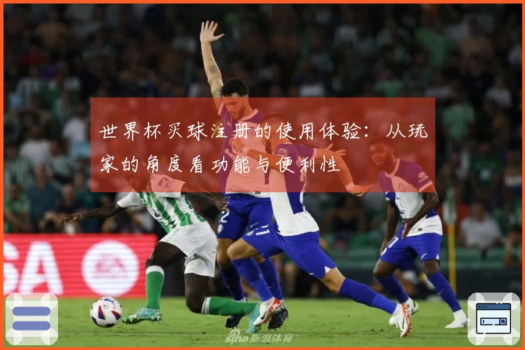 世界杯买球注册的使用体验：从玩家的角度看功能与便利性