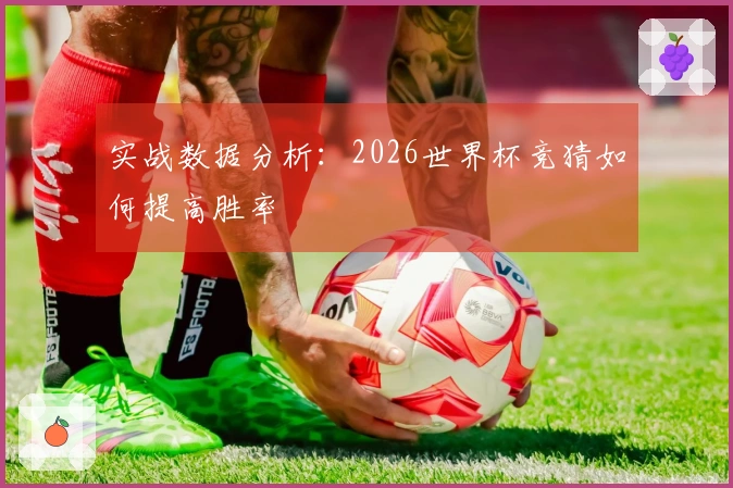 实战数据分析：2026世界杯竞猜如何提高胜率