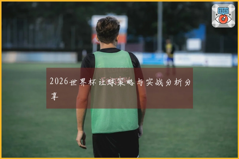 2026世界杯让球策略与实战分析分享
