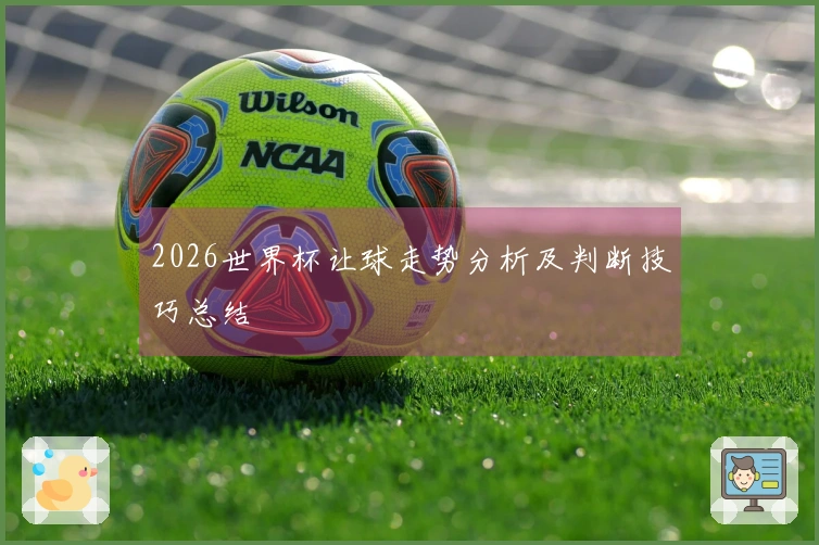 2026世界杯让球走势分析及判断技巧总结