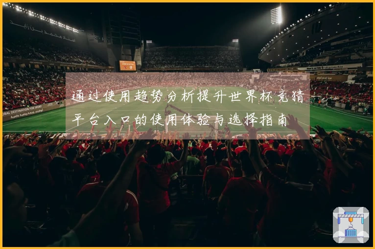 通过使用趋势分析提升世界杯竞猜平台入口的使用体验与选择指南