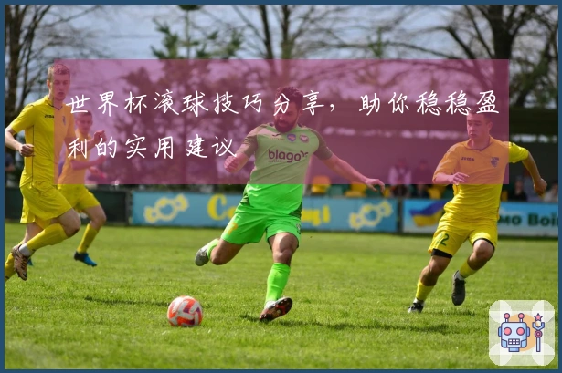 世界杯滚球技巧分享，助你稳稳盈利的实用建议