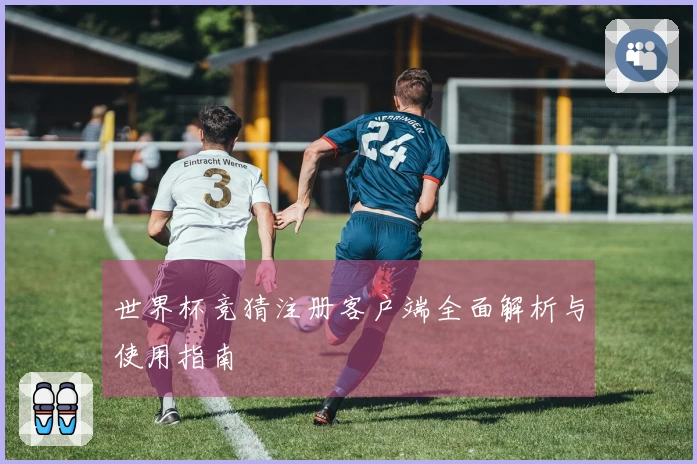 世界杯竞猜注册客户端全面解析与使用指南