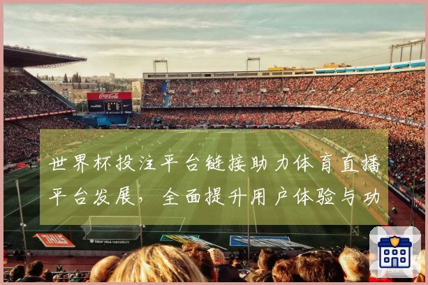 世界杯投注平台链接助力体育直播平台发展，全面提升用户体验与功能探索