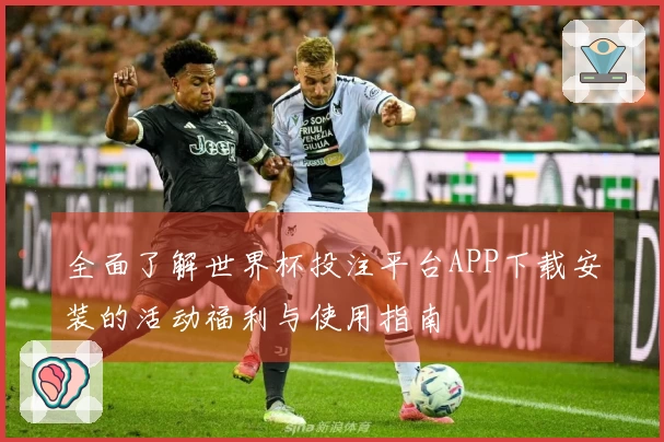 全面了解世界杯投注平台APP下载安装的活动福利与使用指南