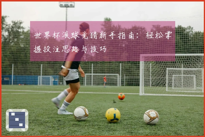世界杯滚球竞猜新手指南：轻松掌握投注思路与技巧