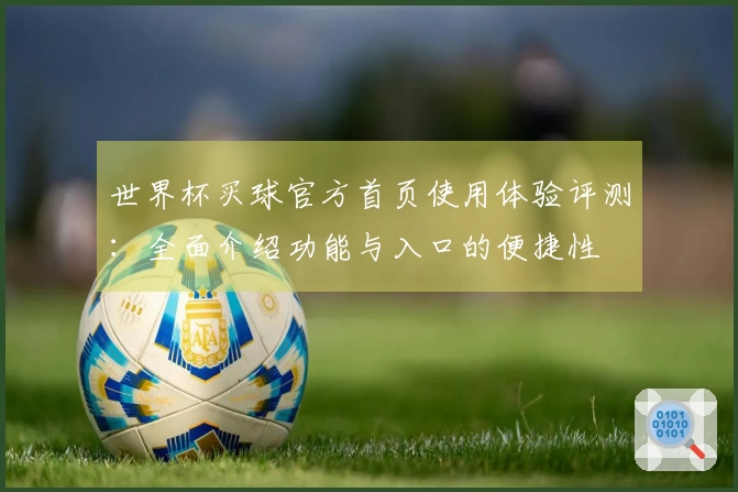世界杯买球官方首页使用体验评测：全面介绍功能与入口的便捷性