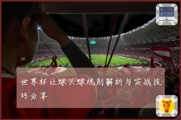 世界杯让球买球规则解析与实战技巧分享