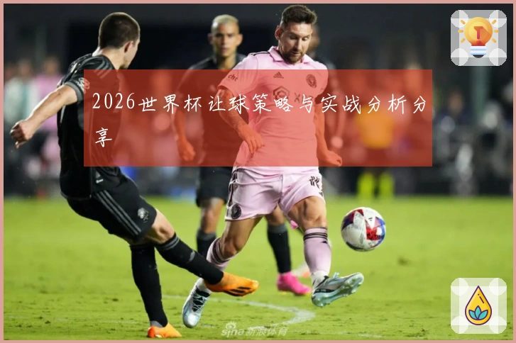 2026世界杯让球策略与实战分析分享